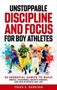 Cover-Bild zum Titel 'Unstoppable Discipline and Focus for Boy Athletes: 52 Essential Habits to Build Mental Toughness, Growth Mindset, and Win in Sports and Life' von 'Coach G. Harrison'