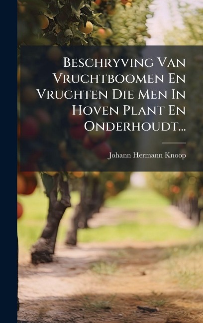 Beschryving Van Vruchtboomen En Vruchten Die Men In Hoven Plant En Onderhoudt... - Johann Hermann Knoop