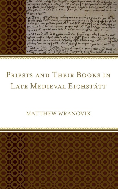 Priests and Their Books in Late Medieval Eichstätt - Matthew Wranovix