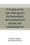 Cover-Bild zum Titel 'A treatise on the rules which govern the interpretation and construction of statutory and constitutional law' von 'Theodore Sedgwick, John Norton Pomeroy'