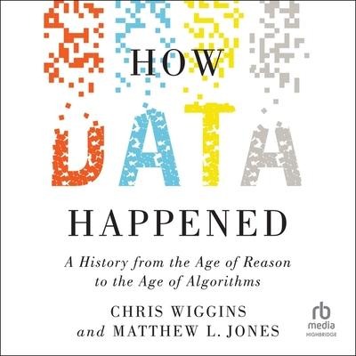 How Data Happened: A History from the Age of Reason to the Age of Algorithms - Chris Wiggins, Matthew L. Jones