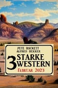 3 Starke Western Februar 2023 - Alfred Bekker, Pete Hackett