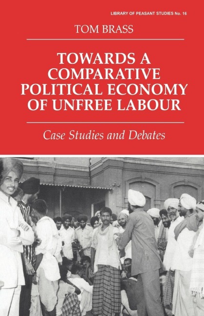 Towards a Comparative Political Economy of Unfree Labour - Tom Brass