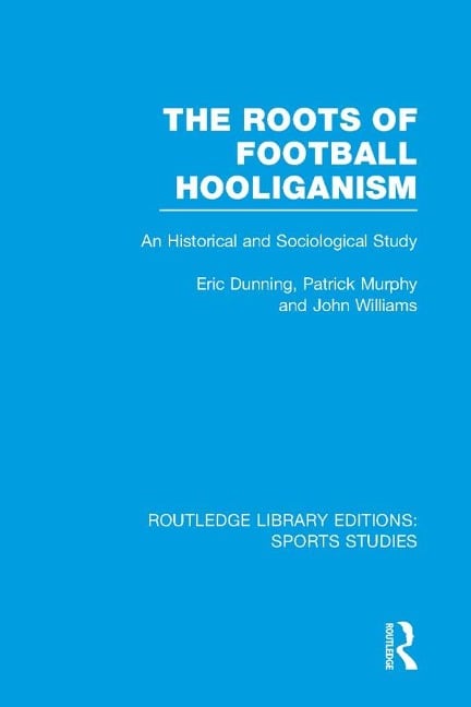 The Roots of Football Hooliganism (RLE Sports Studies) - Eric Dunning, John Williams, Patrick J. Murphy