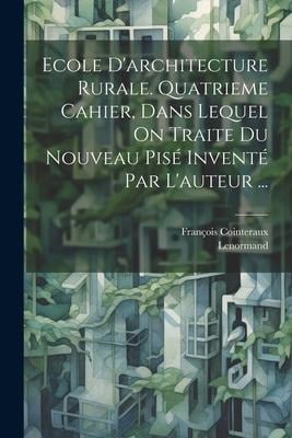 Ecole D'architecture Rurale. Quatrieme Cahier, Dans Lequel On Traite Du Nouveau Pisé Inventé Par L'auteur ... - François Cointeraux, Lenormand