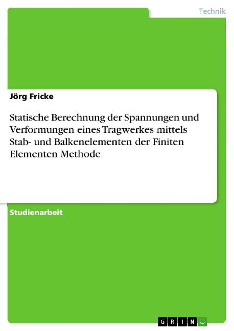 Statische Berechnung der Spannungen und Verformungen eines Tragwerkes mittels Stab- und Balkenelementen der Finiten Elementen Methode - Jörg Fricke