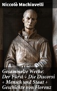 Gesammelte Werke: Der Fürst + Die Discorsi + Mensch und Staat + Geschichte von Florenz - Niccolò Machiavelli