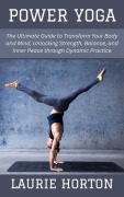 Cover-Bild zum Titel 'Power Yoga: The Ultimate Guide to Transform Your Body and Mind, Unlocking Strength, Balance, and Inner Peace through Dynamic Practice' von 'Laurie Horton'