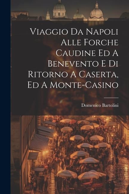 Viaggio Da Napoli Alle Forche Caudine Ed A Benevento E Di Ritorno A Caserta, Ed A Monte-casino - Domenico Bartolini (Card ).