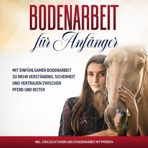 Bodenarbeit für Anfänger: Mit einfühlsamer Bodenarbeit zu mehr Verständnis, Sicherheit und Vertrauen zwischen Pferd und Reiter - inkl. Zirkuslektionen und Stangenarbeit mit Pferden - Bianca Collmann