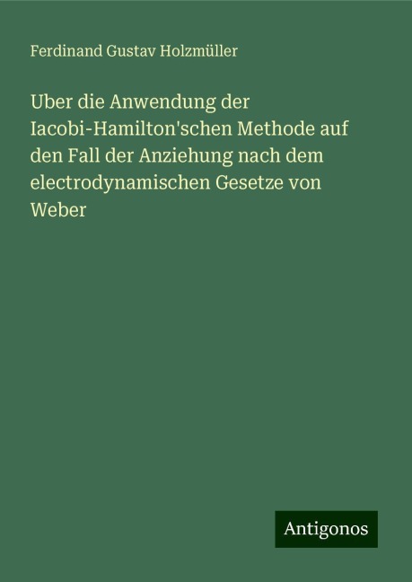 Uber die Anwendung der Iacobi-Hamilton'schen Methode auf den Fall der Anziehung nach dem electrodynamischen Gesetze von Weber - Ferdinand Gustav Holzmüller