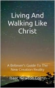 Living And Walking Like Christ: A Believer's Guide To The New Creation Reality - Isaac Newton Corns