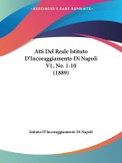 Atti Del Reale Istituto D'Incoraggiamento Di Napoli V1, No. 1-10 (1889) - Istituto D'Incoraggiamento Di Napoli