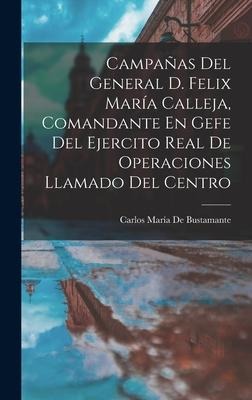 Campañas Del General D. Felix María Calleja, Comandante En Gefe Del Ejercito Real De Operaciones Llamado Del Centro - Carlos María De Bustamante