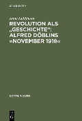 Revolution als "Geschichte": Alfred Döblins »November 1918« - Anne Kuhlmann