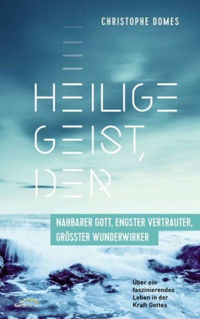 Heilige Geist, der: nahbarer Gott, engster Vertrauter, größter Wunderwirker - Christophe Domes