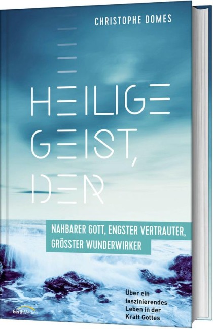 Heilige Geist, der: nahbarer Gott, engster Vertrauter, größter Wunderwirker - Christophe Domes