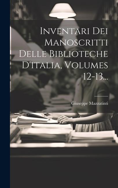 Inventari Dei Manoscritti Delle Biblioteche D'italia, Volumes 12-13... - Giuseppe Mazzatinti