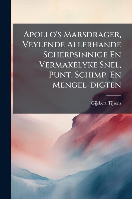 Apollo's Marsdrager, Veylende Allerhande Scherpsinnige En Vermakelyke Snel, Punt, Schimp, En Mengel-digten - Gijsbert Tijsens