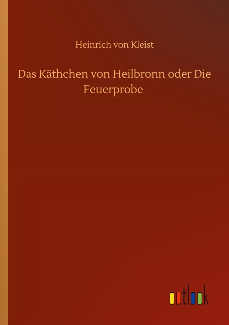 Das Käthchen von Heilbronn oder Die Feuerprobe - Heinrich von Kleist