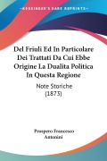 Del Friuli Ed In Particolare Dei Trattati Da Cui Ebbe Origine La Dualita Politica In Questa Regione - Prospero Francesco Antonini