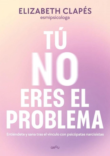Tú No Eres El Problema: Entiéndete Y Sana Tras El Vínculo Con Personas Narcisistas / You Are Not the Problem - Elizabeth Clapés