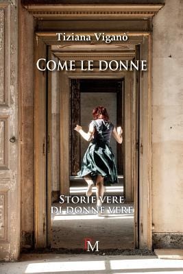 Come le donne.: Storie vere di donne vere - Tiziana Vigano