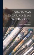Johann Van Eyck Und Seine Nachfolger... - Johanna Schopenhauer