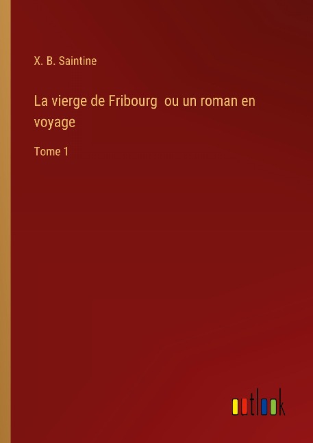 La vierge de Fribourg ou un roman en voyage - X. B. Saintine