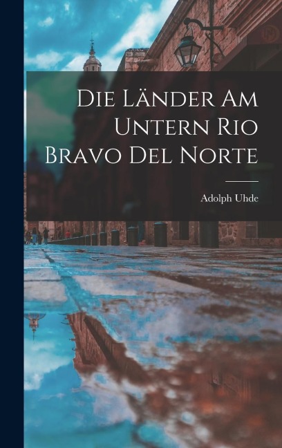 Die Länder am untern Rio Bravo del Norte - Adolph Uhde