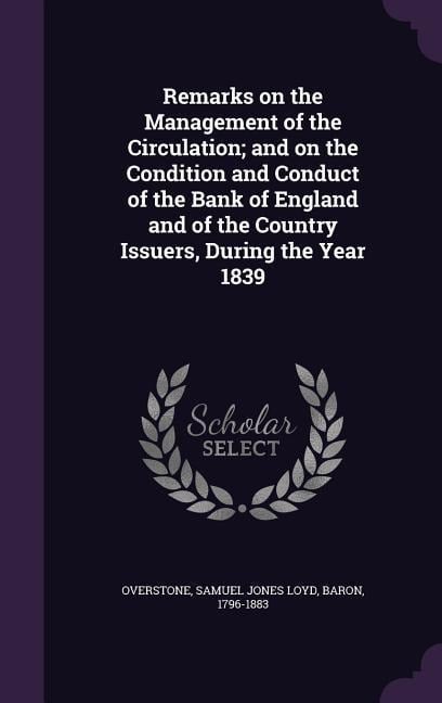 Remarks on the Management of the Circulation; and on the Condition and Conduct of the Bank of England and of the Country Issuers, During the Year 1839 - Samuel Jones Loyd Overstone