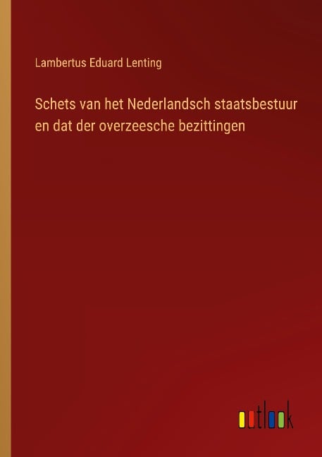 Schets van het Nederlandsch staatsbestuur en dat der overzeesche bezittingen - Lambertus Eduard Lenting