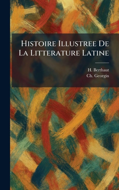Histoire Illustree De La Litterature Latine - H. Berthaut, Ch Georgin