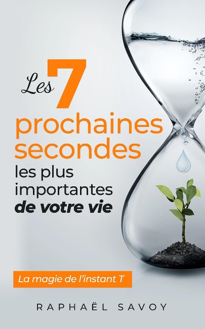 Les 7 prochaines secondes les plus importantes de votre vie - Raphaël Savoy