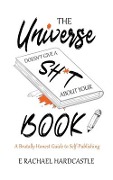 The Universe Doesn't Give A Sh*t About Your Book - E. Rachael Hardcastle