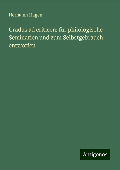 Gradus ad criticen: für philologische Seminarien und zum Selbstgebrauch entworfen - Hermann Hagen