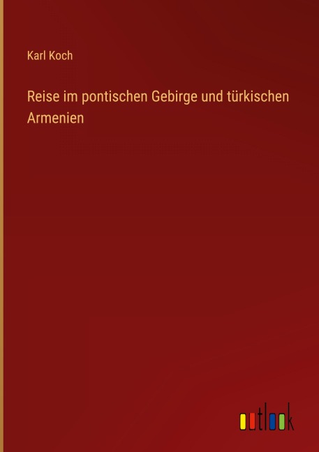 Reise im pontischen Gebirge und türkischen Armenien - Karl Koch