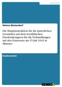 Die Hauptinstruktion für die kaiserlichen Gesandten auf dem westfälischen Friedenskongress für die Verhandlungen mit den Franzosen am 15 Juli 1643 in Münster - Helena Westendorf