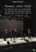 Theater ohne Chef? Die Arbeitsweise von Kollektiven am Beispiel von Rimini Protokoll, She She Pop und Henrike Iglesias - Hanna Liertz
