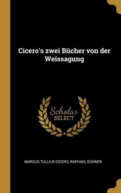 Cicero's zwei Bücher von der Weissagung - Marcus Tullius Cicero, Raphael Kühner