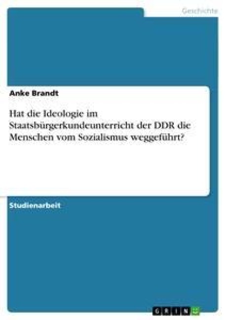 Hat die Ideologie im Staatsbürgerkundeunterricht der DDR die Menschen vom Sozialismus weggeführt? - Anke Brandt