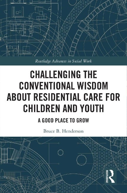 Challenging the Conventional Wisdom about Residential Care for Children and Youth - Bruce B. Henderson