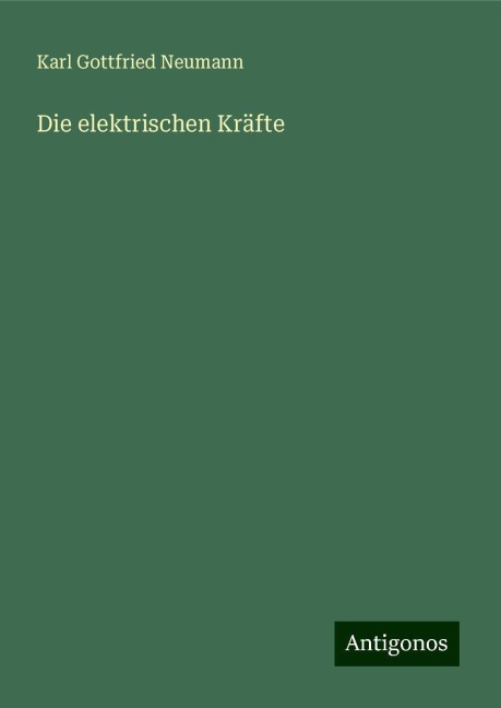 Die elektrischen Kräfte - Karl Gottfried Neumann