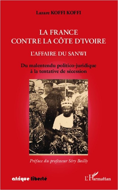 La France contre la Côte d'Ivoire. L'affaire du Sanwi - Koffi Koffi