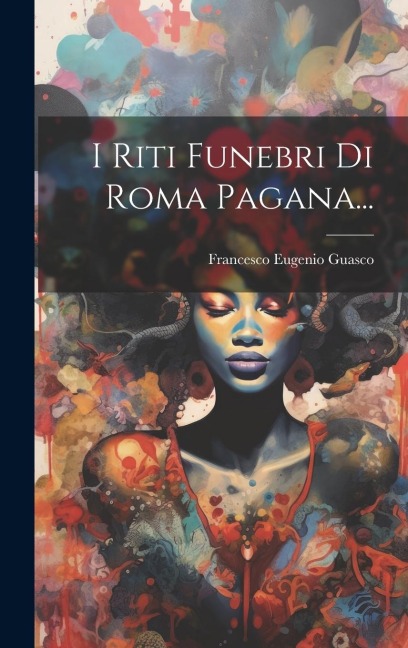 I Riti Funebri Di Roma Pagana... - Francesco Eugenio Guasco