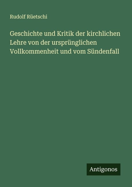 Geschichte und Kritik der kirchlichen Lehre von der ursprünglichen Vollkommenheit und vom Sündenfall - Rudolf Rüetschi