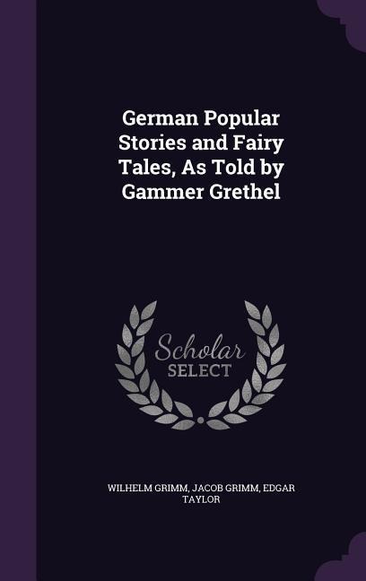 German Popular Stories and Fairy Tales, as Told by Gammer Grethel - Wilhelm Grimm, Jacob Ludwig Carl Grimm, Edgar Taylor
