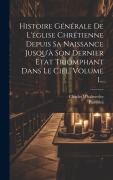 Cover-Bild zum Titel 'Histoire Générale De L'église Chrétienne Depuis Sa Naissance Jusqu'à Son Dernier État Triomphant Dans Le Ciel, Volume 1...' von 'Charles Whalmesley, Pastorini'