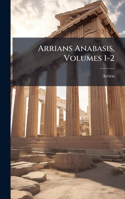 Arrians Anabasis, Volumes 1-2 - Arrien