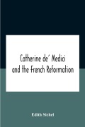 Cover-Bild zum Titel 'Catherine De' Medici And The French Reformation' von 'Edith Sichel'